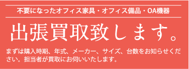 不要になったオフィス家具・オフィス美
品・ＯＡ機器出張買取致します。